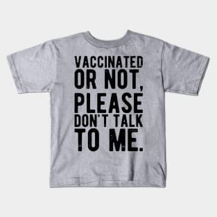 vaccinated or not, please don't talk to me. Funny Pro Vaccine Kids T-Shirt